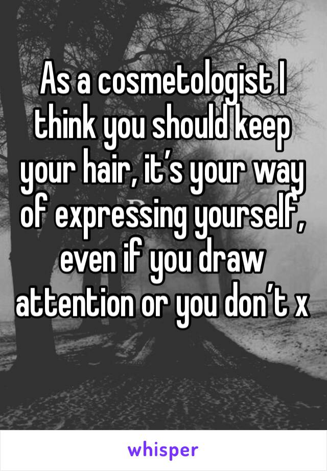 As a cosmetologist I think you should keep your hair, it’s your way of expressing yourself, even if you draw attention or you don’t x 