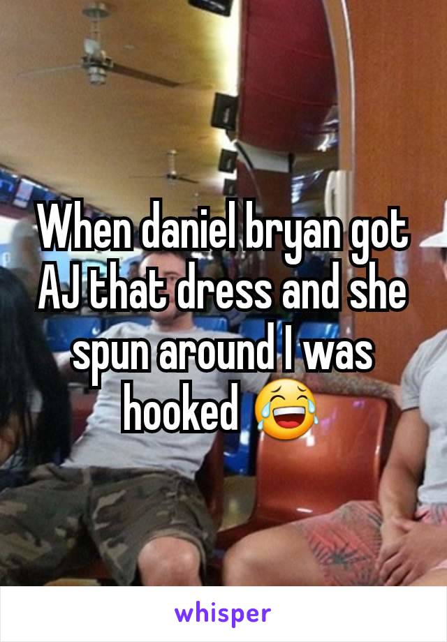 When daniel bryan got AJ that dress and she spun around I was hooked 😂