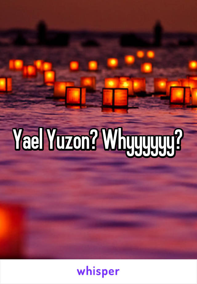 Yael Yuzon? Whyyyyyy? 