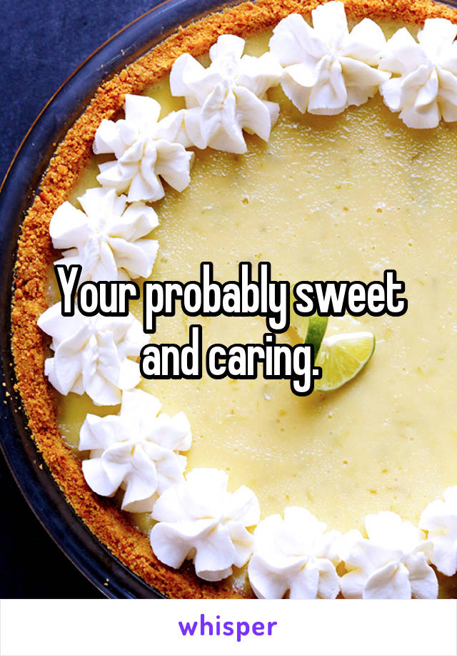 Your probably sweet and caring.
