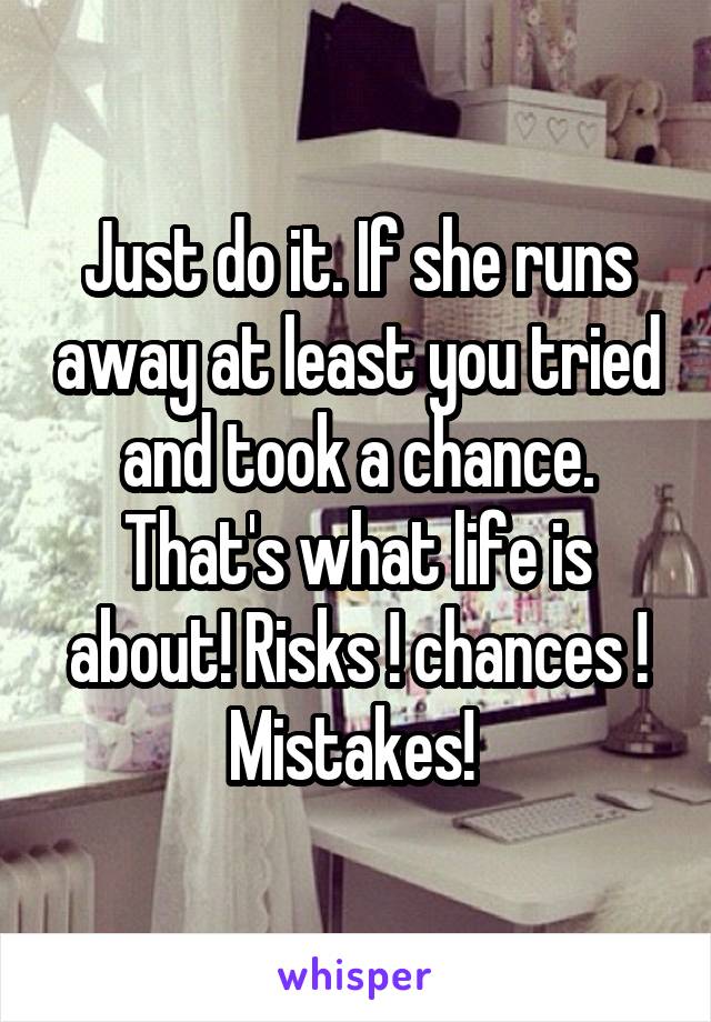Just do it. If she runs away at least you tried and took a chance. That's what life is about! Risks ! chances ! Mistakes! 