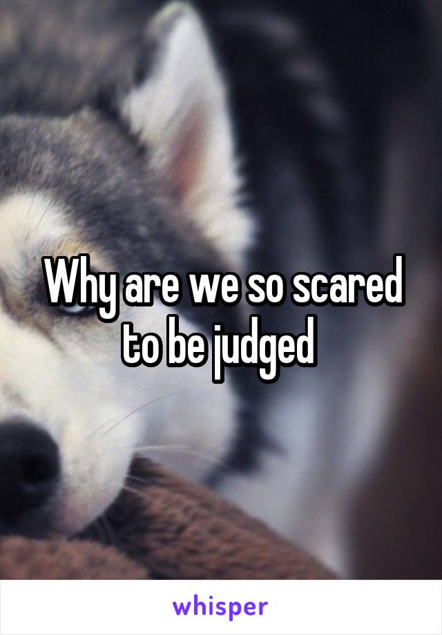 Why are we so scared to be judged 