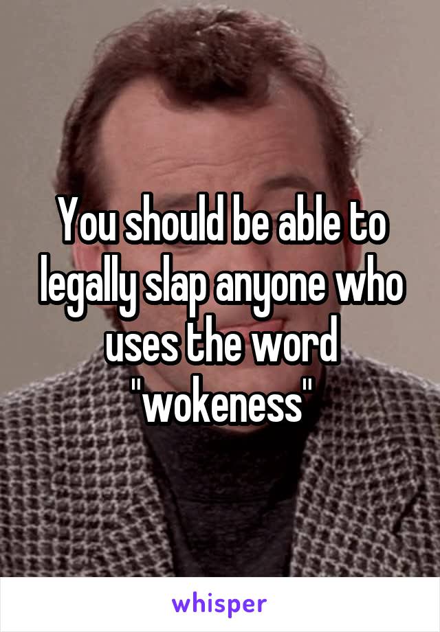 You should be able to legally slap anyone who uses the word "wokeness"