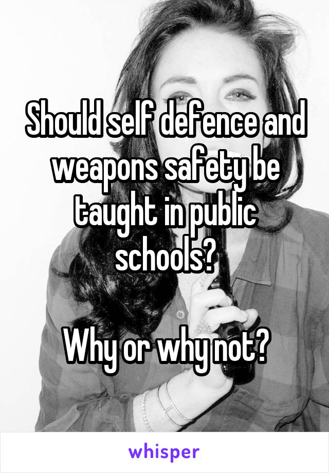 Should self defence and weapons safety be taught in public schools?

Why or why not?