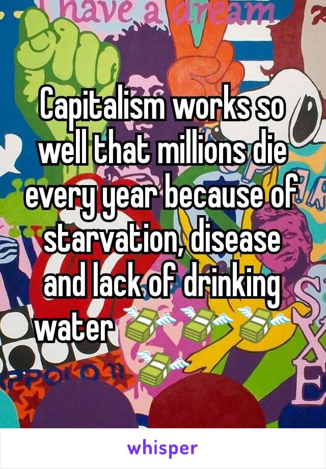 Capitalism works so well that millions die every year because of starvation, disease and lack of drinking water 💸💸💸💸