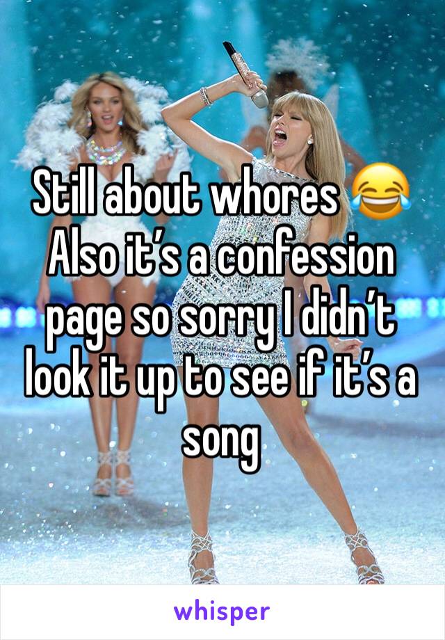 Still about whores 😂 
Also it’s a confession page so sorry I didn’t look it up to see if it’s a song 