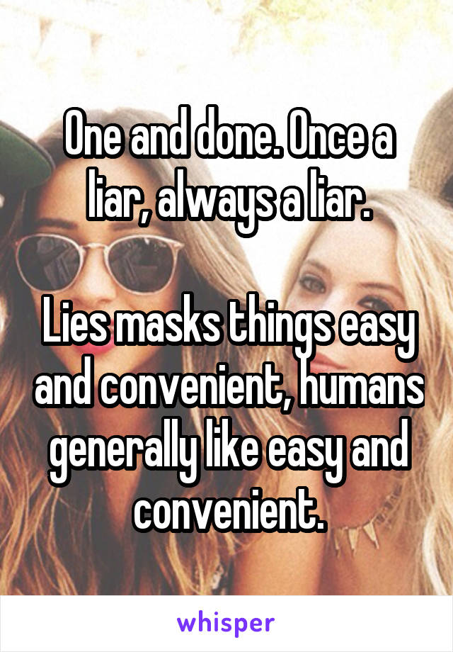 One and done. Once a liar, always a liar.

Lies masks things easy and convenient, humans generally like easy and convenient.