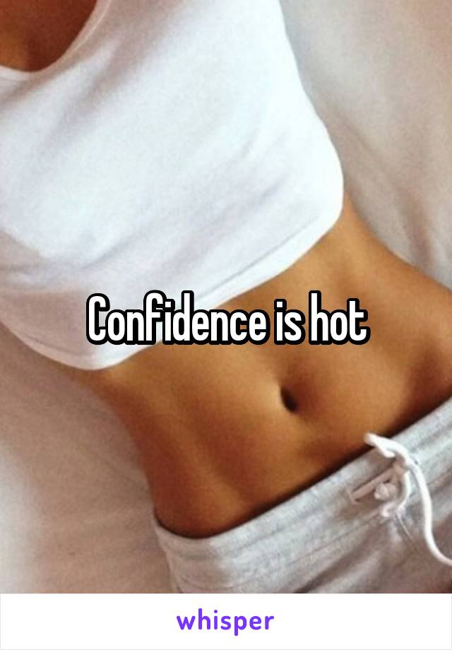 Confidence is hot