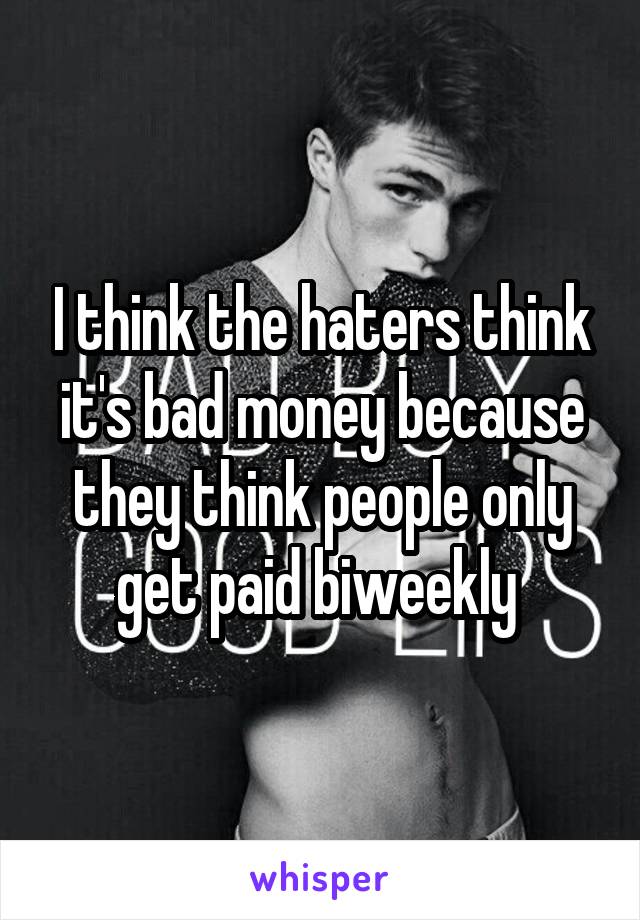 I think the haters think it's bad money because they think people only get paid biweekly 