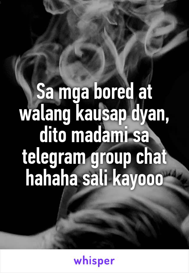 Sa mga bored at walang kausap dyan, dito madami sa telegram group chat hahaha sali kayooo