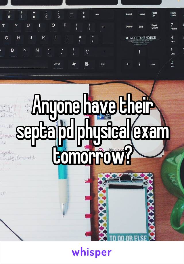 Anyone have their septa pd physical exam tomorrow?