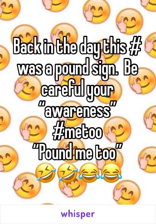Back in the day this # was a pound sign.  Be careful your “awareness”
#metoo
“Pound me too”
🤣🤣😂😂