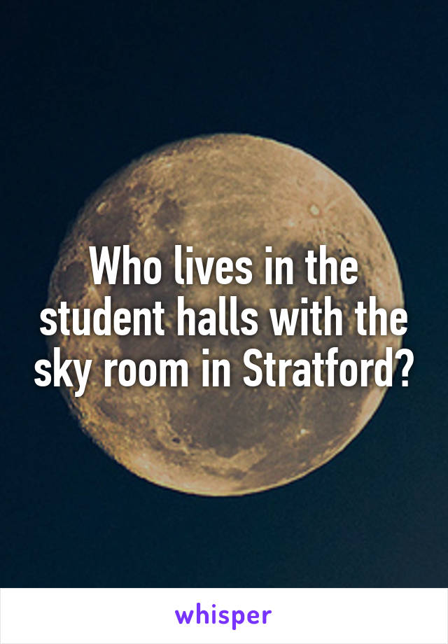 Who lives in the student halls with the sky room in Stratford?