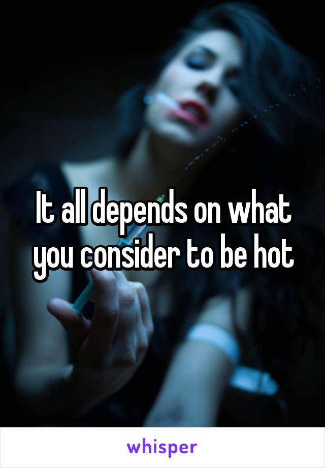 It all depends on what you consider to be hot