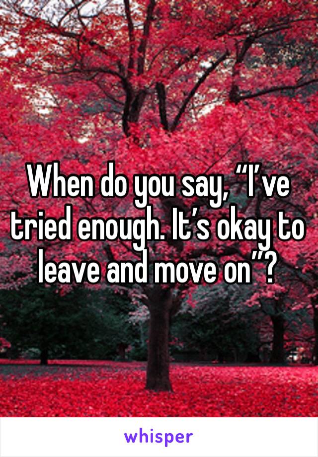 When do you say, “I’ve tried enough. It’s okay to leave and move on”?
