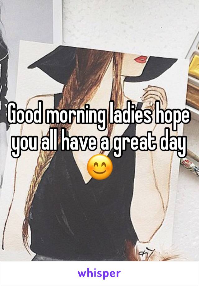 Good morning ladies hope you all have a great day 😊
