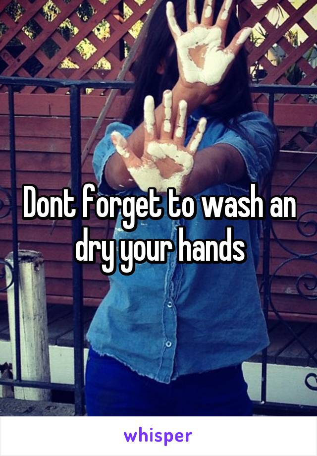 Dont forget to wash an dry your hands