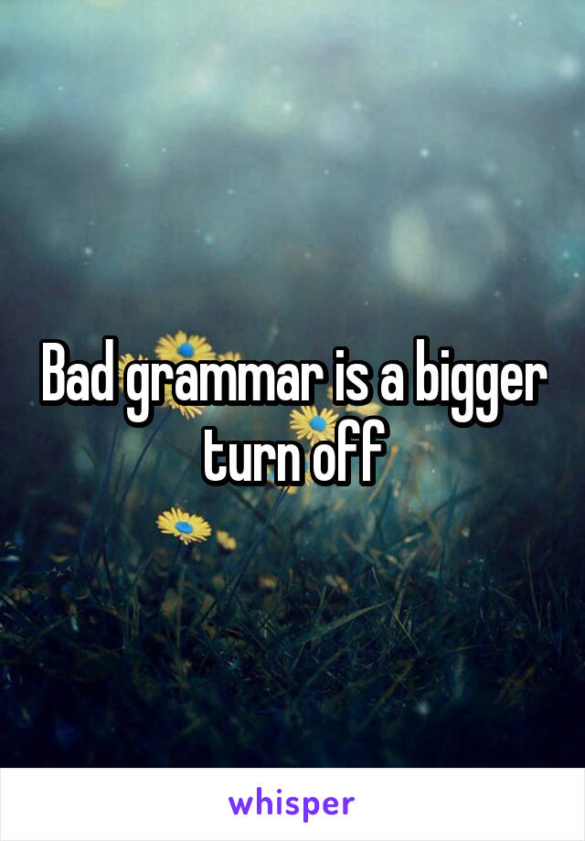 Bad grammar is a bigger turn off