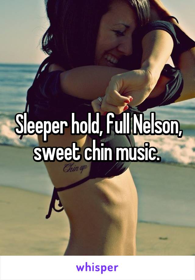 Sleeper hold, full Nelson, sweet chin music. 