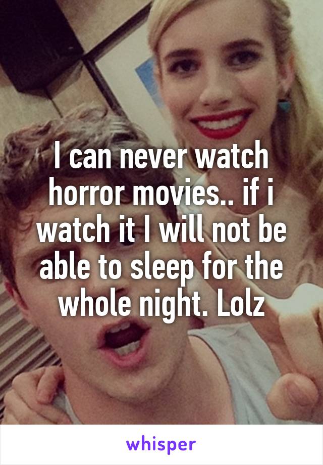 I can never watch horror movies.. if i watch it I will not be able to sleep for the whole night. Lolz