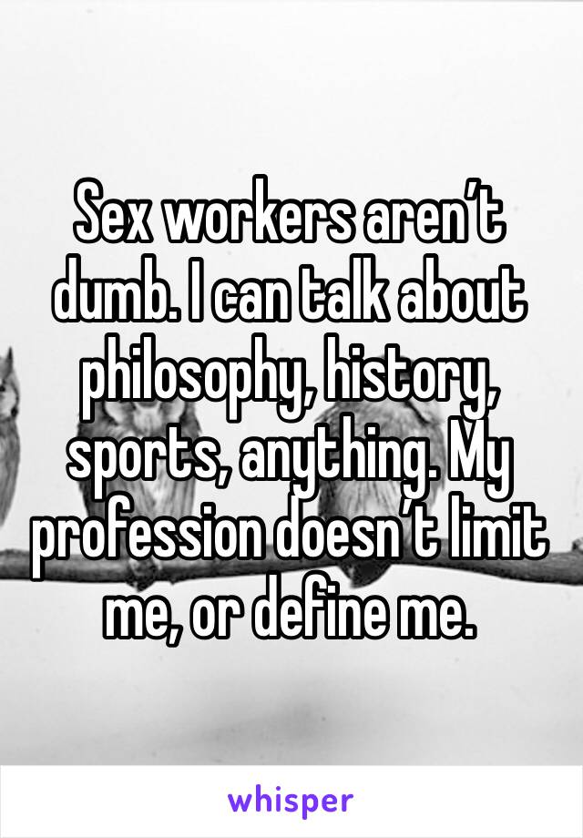 Sex workers aren’t dumb. I can talk about philosophy, history, sports, anything. My profession doesn’t limit me, or define me. 