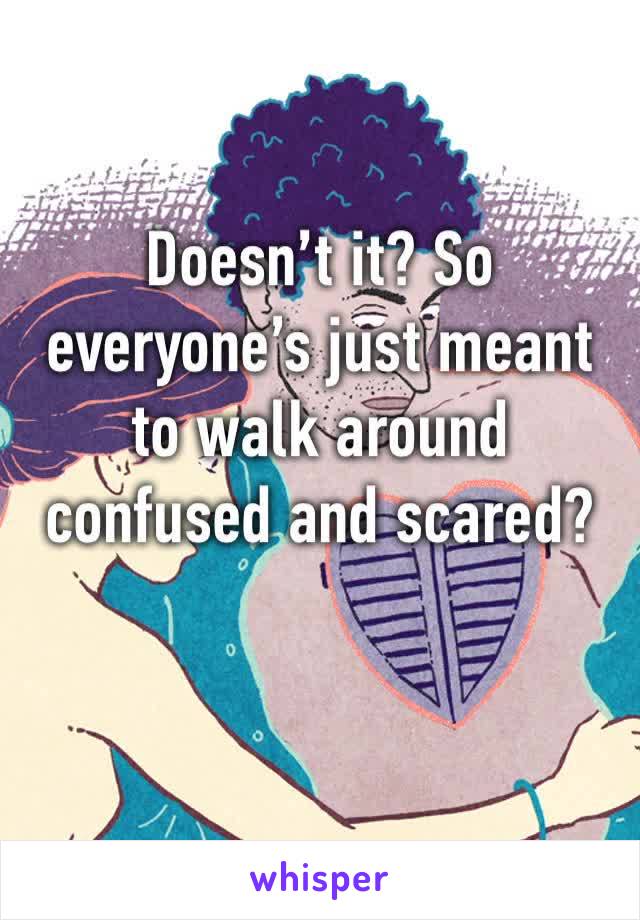 Doesn’t it? So everyone’s just meant to walk around confused and scared? 