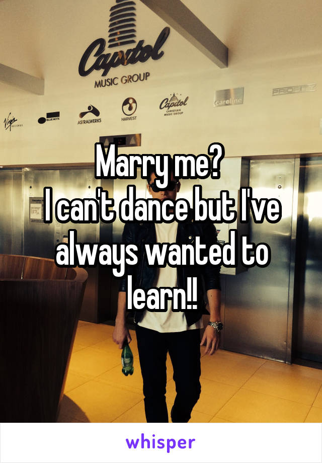 Marry me? 
I can't dance but I've always wanted to learn!!