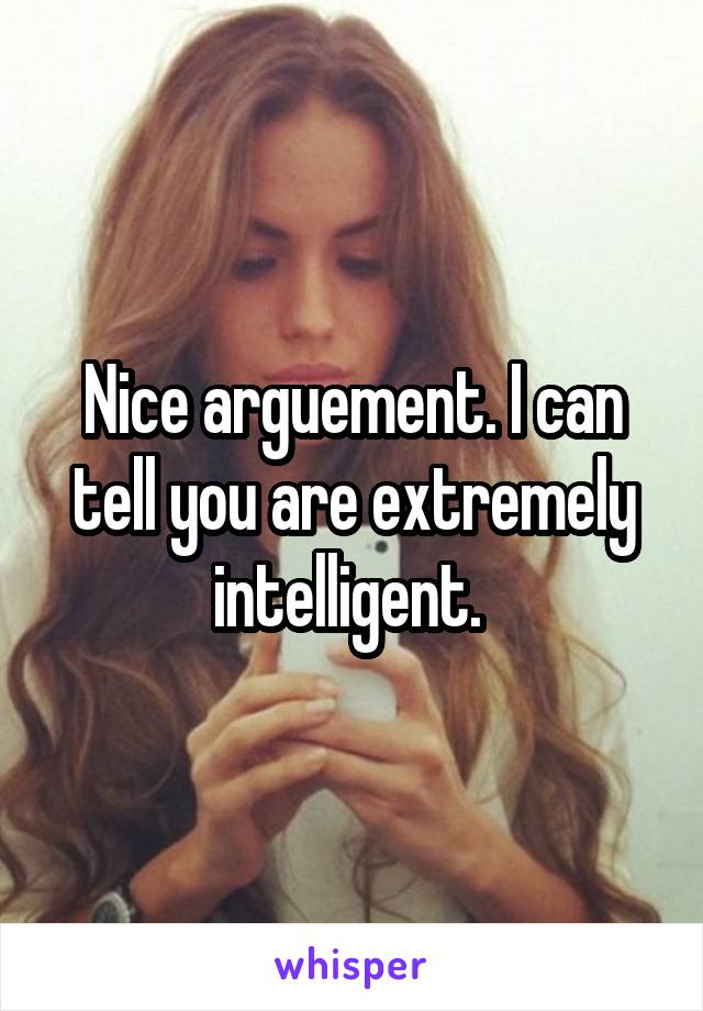 Nice arguement. I can tell you are extremely intelligent. 