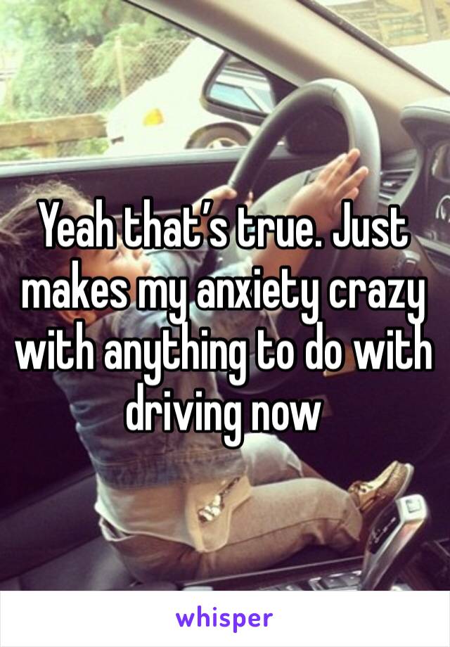 Yeah that’s true. Just makes my anxiety crazy with anything to do with driving now 