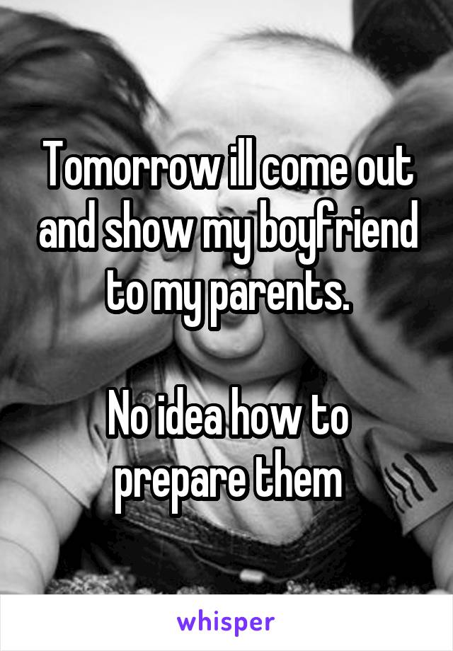 Tomorrow ill come out and show my boyfriend to my parents.

No idea how to prepare them