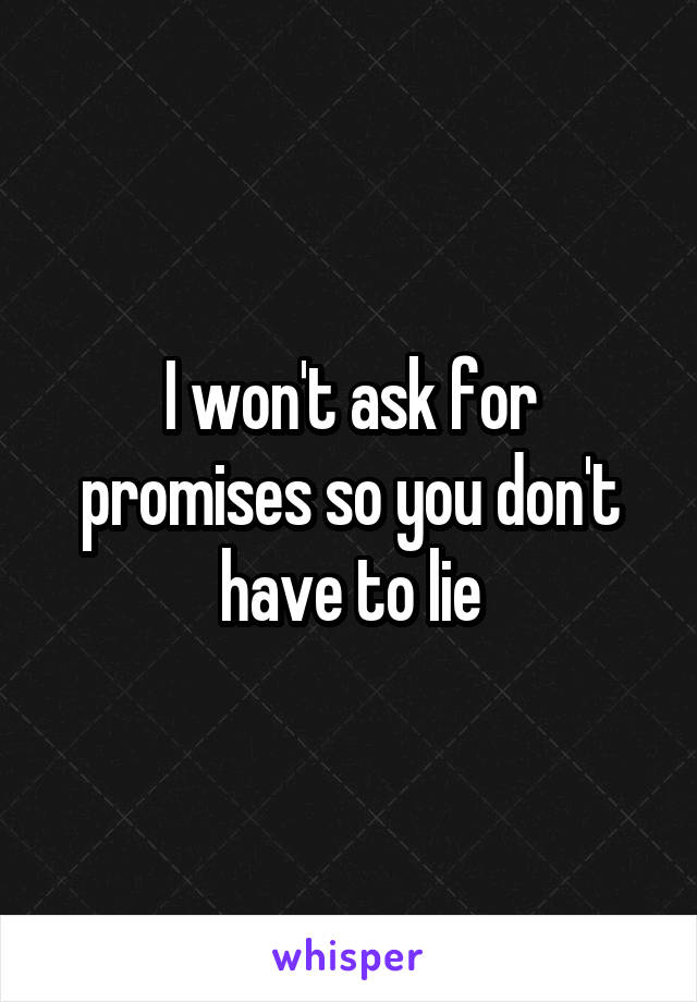 I won't ask for promises so you don't have to lie
