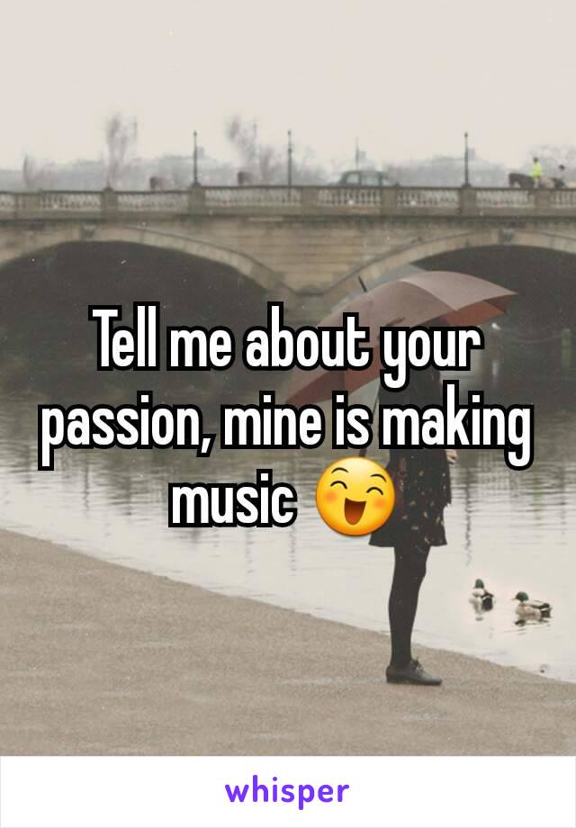 Tell me about your passion, mine is making music 😄