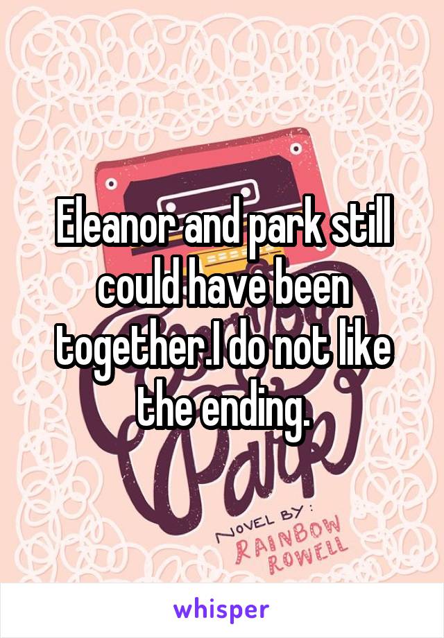 Eleanor and park still could have been together.I do not like the ending.