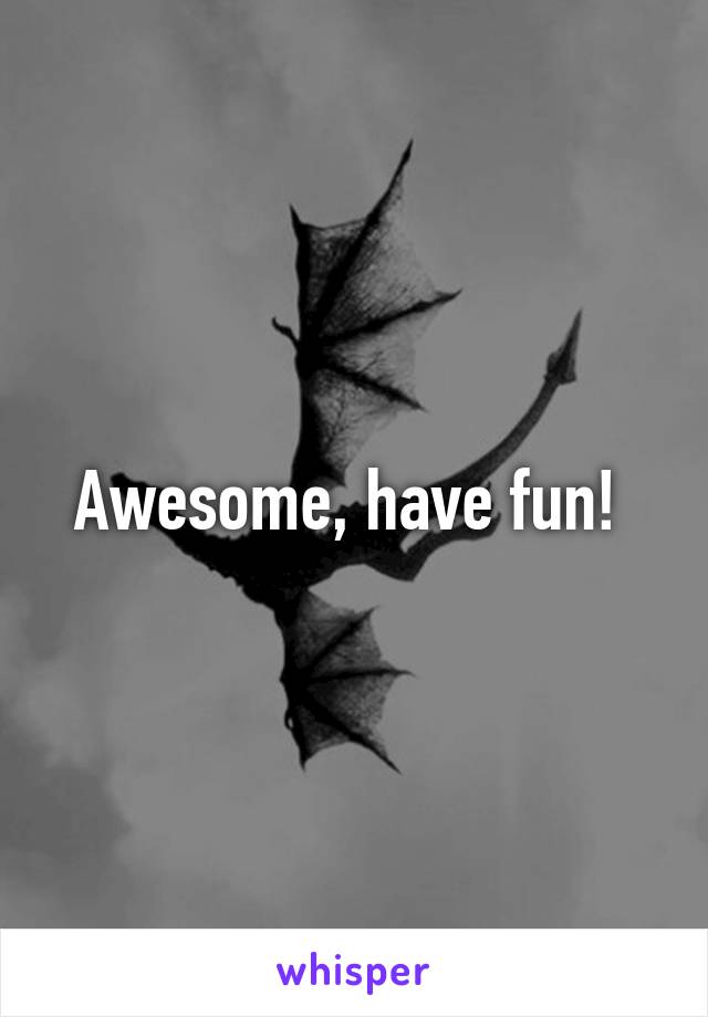 Awesome, have fun! 