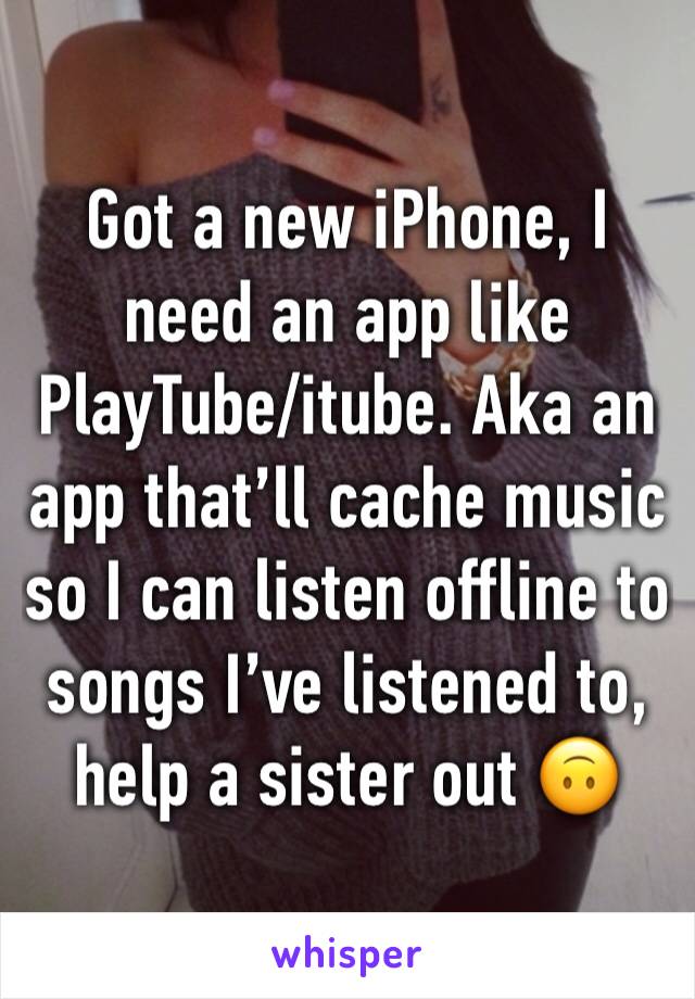 Got a new iPhone, I need an app like PlayTube/itube. Aka an app that’ll cache music so I can listen offline to songs I’ve listened to, help a sister out 🙃