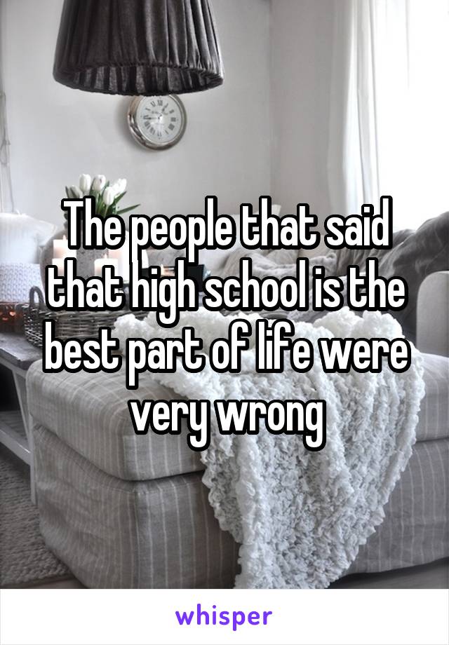 The people that said that high school is the best part of life were very wrong