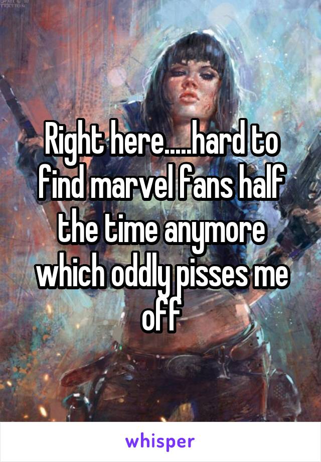 Right here.....hard to find marvel fans half the time anymore which oddly pisses me off