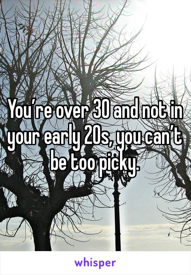 You’re over 30 and not in your early 20s, you can’t be too picky. 