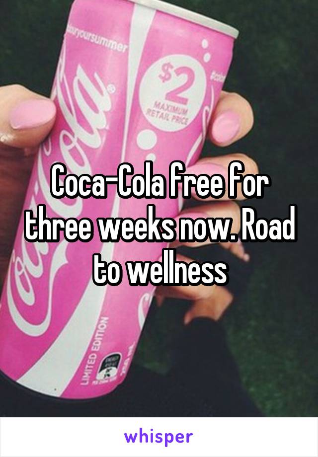 Coca-Cola free for three weeks now. Road to wellness