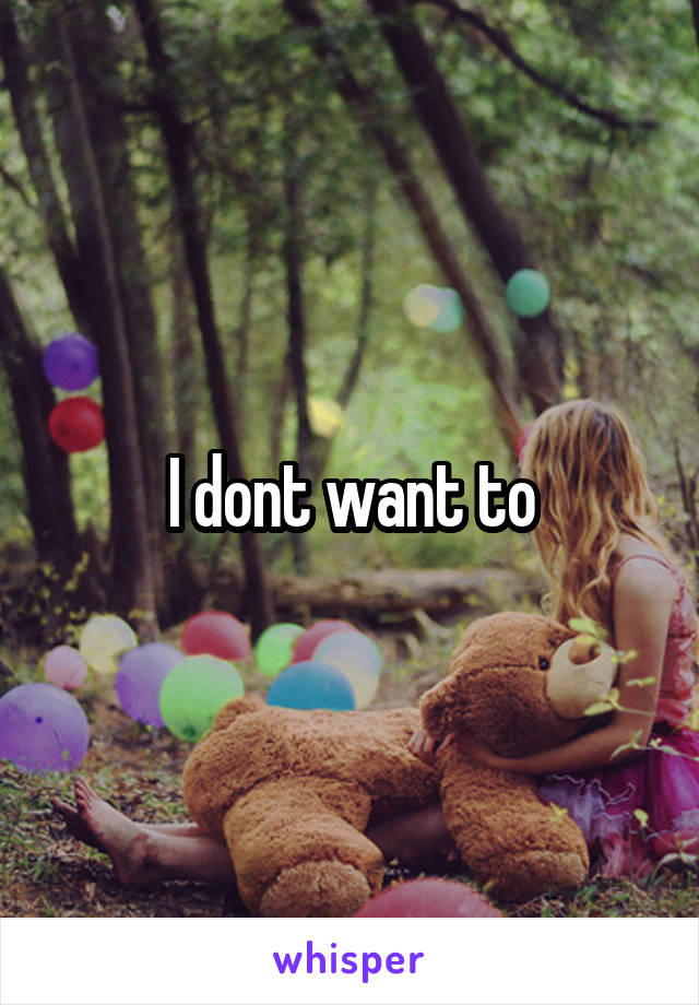 I dont want to