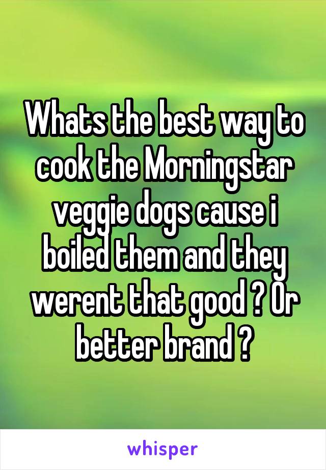 Whats the best way to cook the Morningstar veggie dogs cause i boiled them and they werent that good ? Or better brand ?