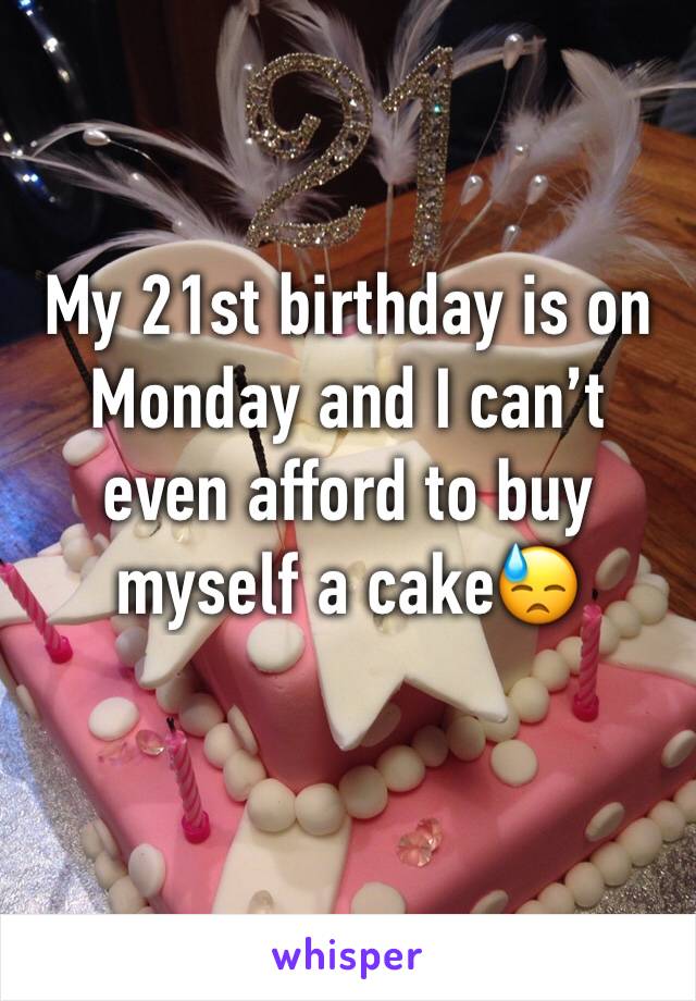 My 21st birthday is on Monday and I can’t even afford to buy myself a cake😓