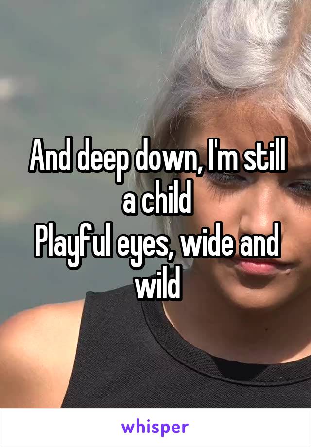 And deep down, I'm still a child
Playful eyes, wide and wild
