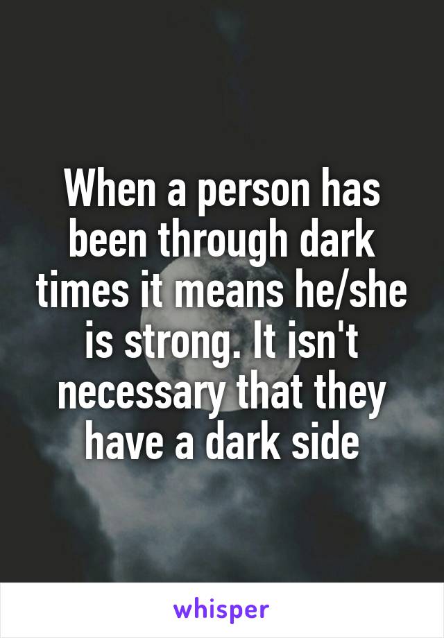 When a person has been through dark times it means he/she is strong. It isn't necessary that they have a dark side
