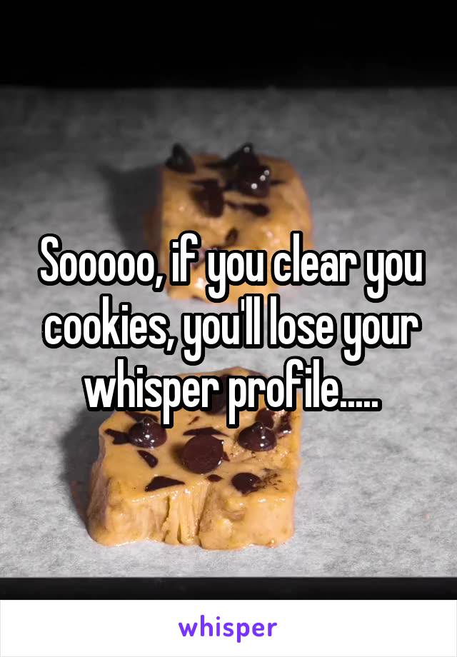 Sooooo, if you clear you cookies, you'll lose your whisper profile.....