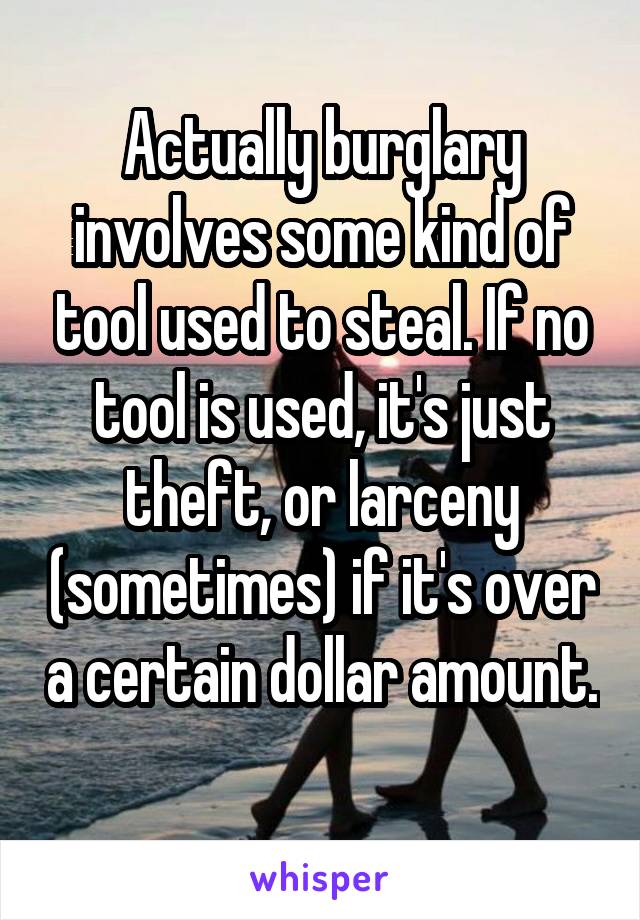 Actually burglary involves some kind of tool used to steal. If no tool is used, it's just theft, or larceny (sometimes) if it's over a certain dollar amount. 