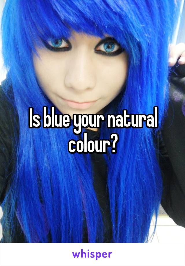 Is blue your natural colour?