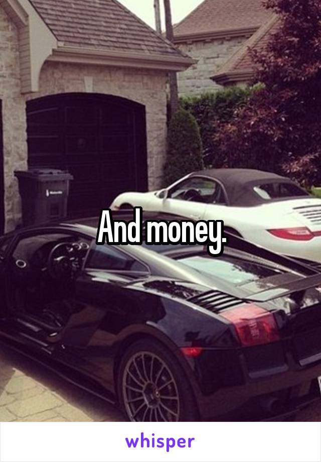 And money.