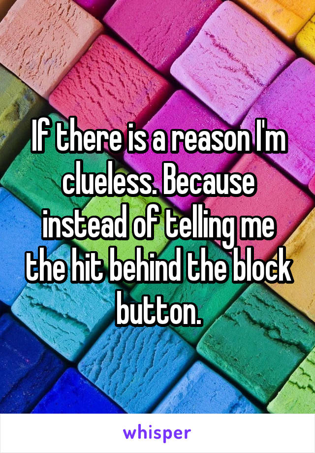 If there is a reason I'm clueless. Because instead of telling me the hit behind the block button.