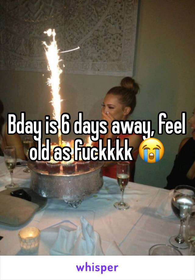 Bday is 6 days away, feel old as fuckkkk 😭